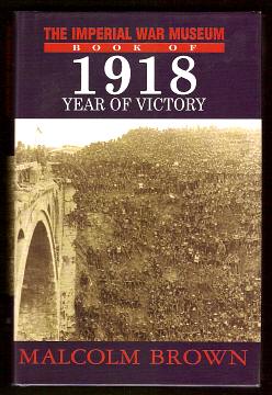 BROWN, MALCOLM, - THE IMPERIAL WAR MUSEUM BOOK OF 1918 YEAR OF VICTORY.