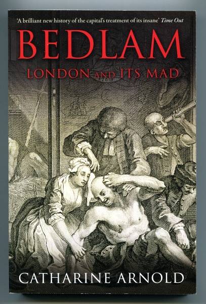 ARNOLD, CATHARINE, - BEDLAM - London and Its Mad.