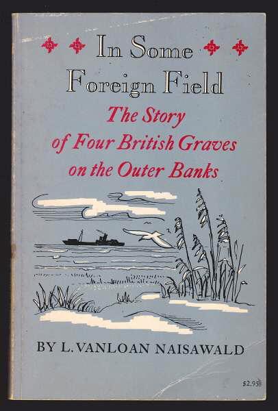 Naisawald, L. Vanloan, - IN SOME FOREIGN FIELD - The Story of four British Graves on the Outer Banks.