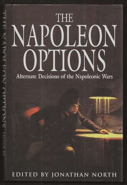 North, Jonathan (ed.), - THE NAPOLEON OPTIONS - Alternate Decisions of the Napoleonic Wars.