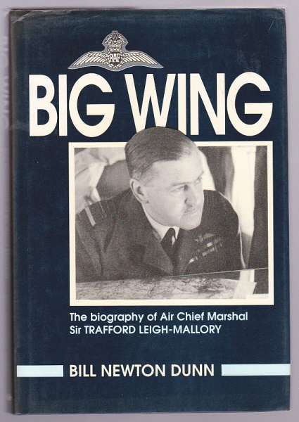 Dunn, Bill Newton, - BIG WING - The biography of Air Chief Marshal Sir Trafford Leigh-Mallory KCB, DSO and Bar.