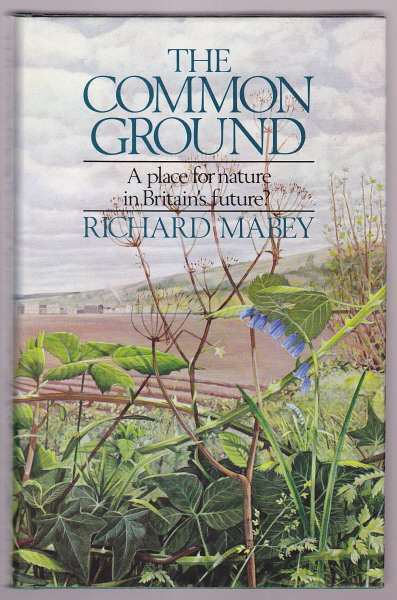 Mabey, Richard, - THE COMMON GROUND - A place for nature in Britain's future?.
