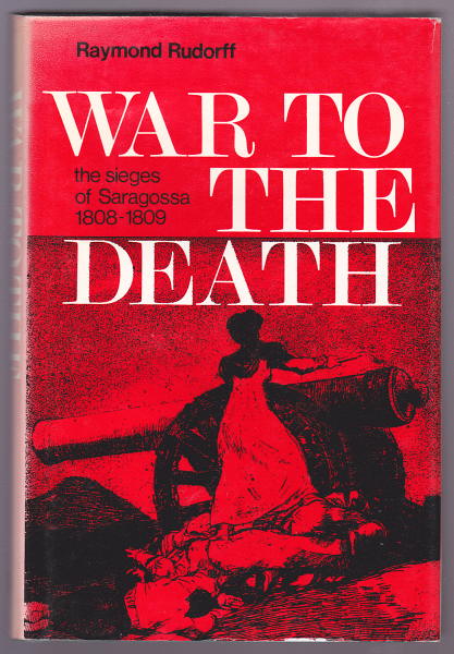 Rudorff, Raymond, - WAR TO THE DEATH - The Sieges of Saragossa 1808-1809.