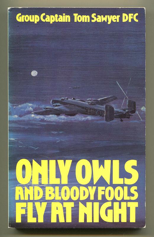 Sawyer, Group Captain Tom, DFC, - ONLY OWLS AND BLOODY FOOLS FLY AT NIGHT.